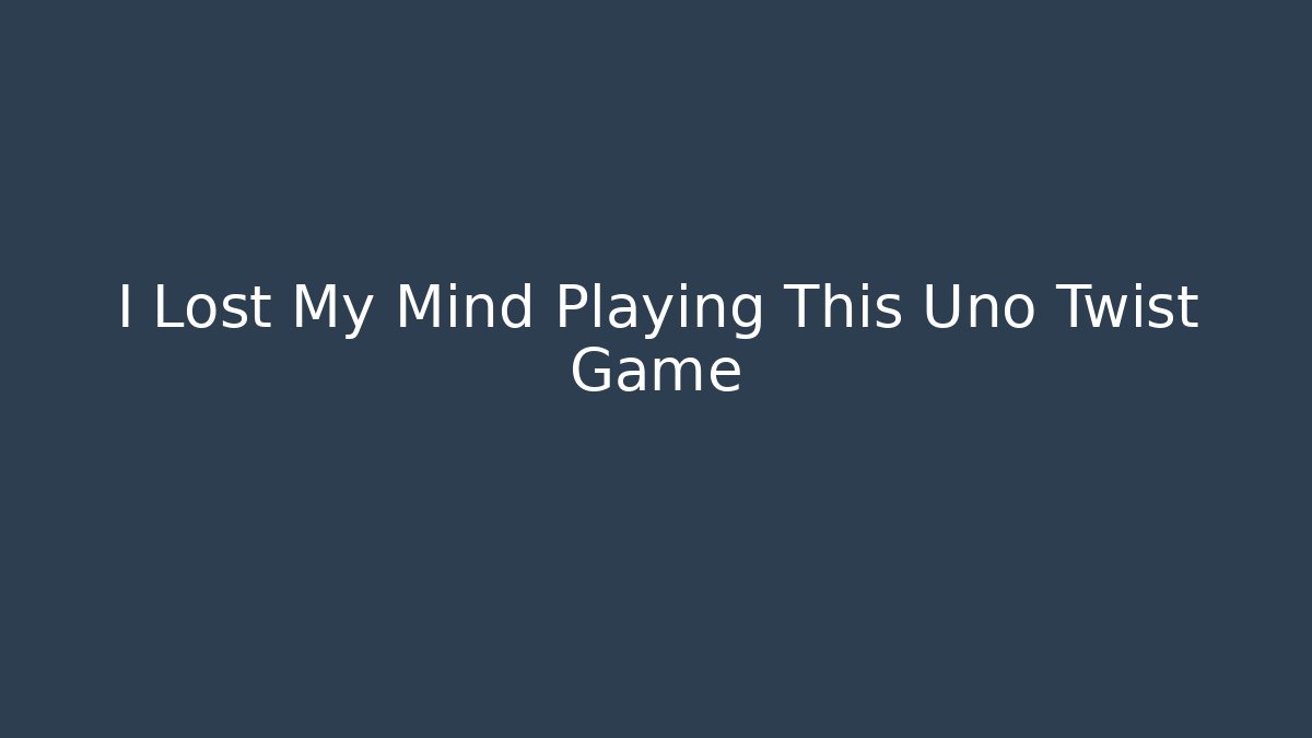 I Lost My Mind Playing This Uno Twist Game
