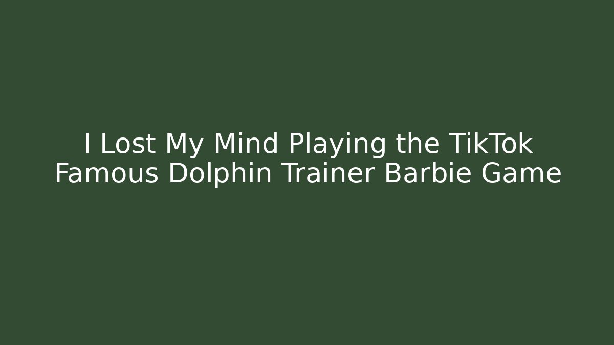 I Lost My Mind Playing the TikTok Famous Dolphin Trainer Barbie Game