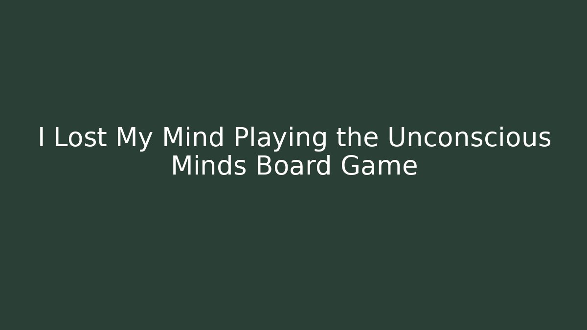 I Lost My Mind Playing the Unconscious Minds Board Game