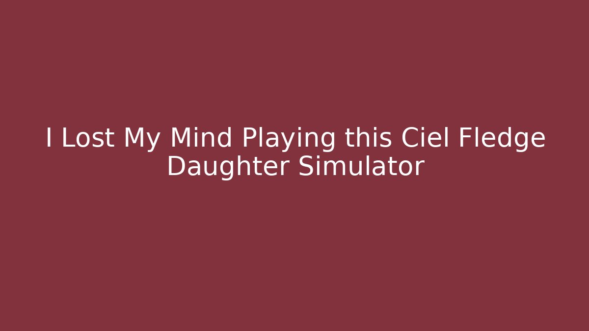 I Lost My Mind Playing this Ciel Fledge Daughter Simulator