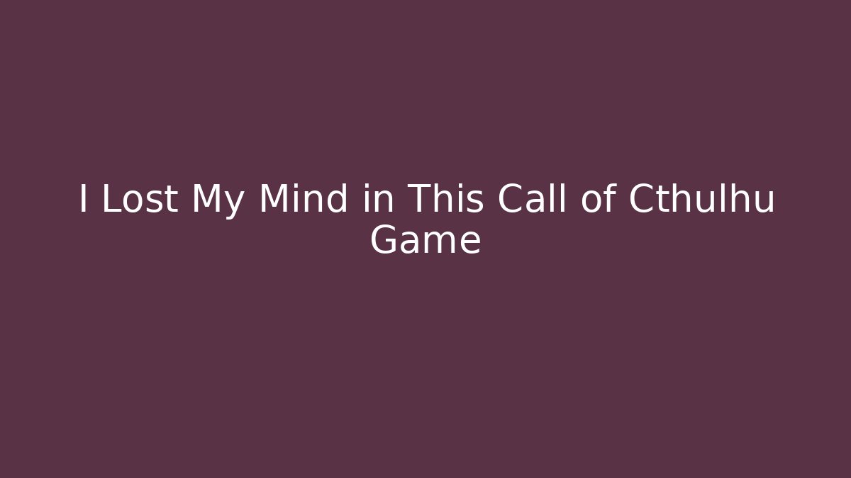 I Lost My Mind in This Call of Cthulhu Game
