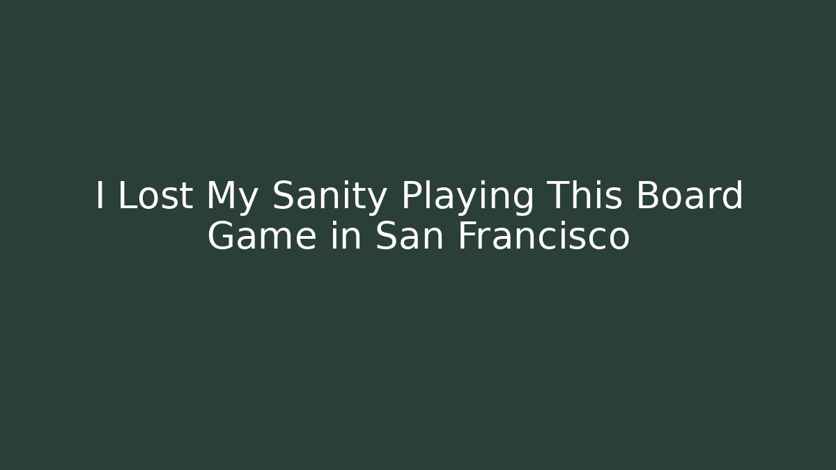 I Lost My Sanity Playing This Board Game in San Francisco