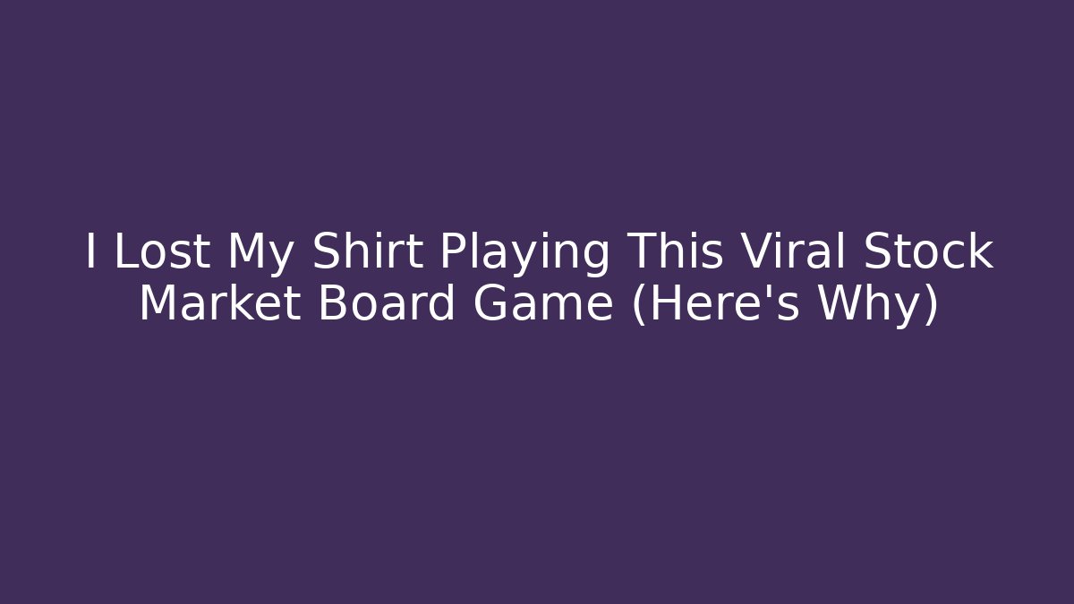 I Lost My Shirt Playing This Viral Stock Market Board Game (Here’s Why)