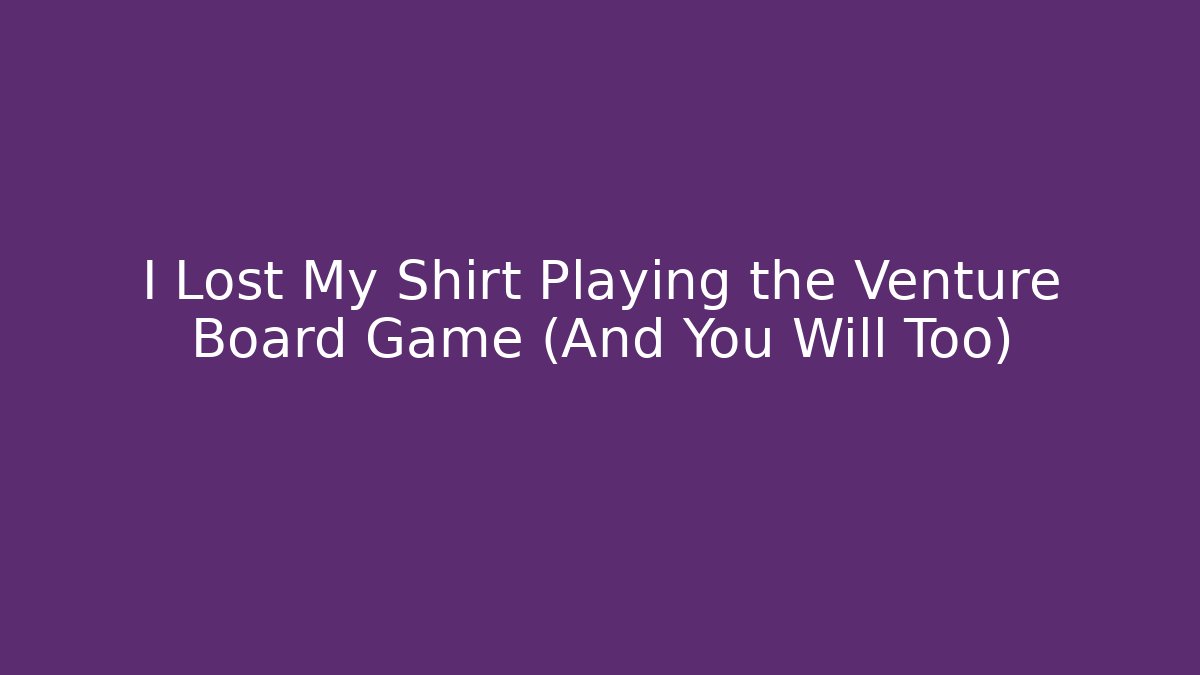 I Lost My Shirt Playing the Venture Board Game (And You Will Too)