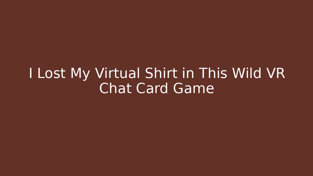 I Lost My Virtual Shirt in This Wild VR Chat Card Game