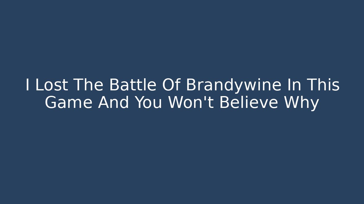 I Lost The Battle Of Brandywine In This Game And You Won't Believe Why