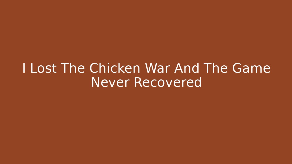 I Lost The Chicken War And The Game Never Recovered