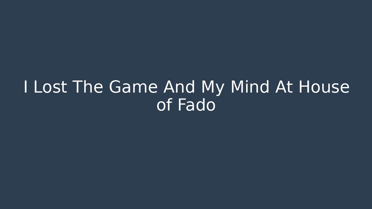 I Lost The Game And My Mind At House of Fado