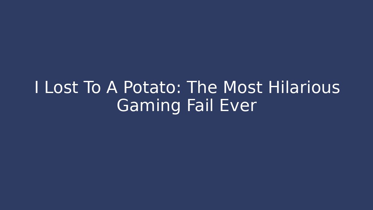 I Lost To A Potato: The Most Hilarious Gaming Fail Ever