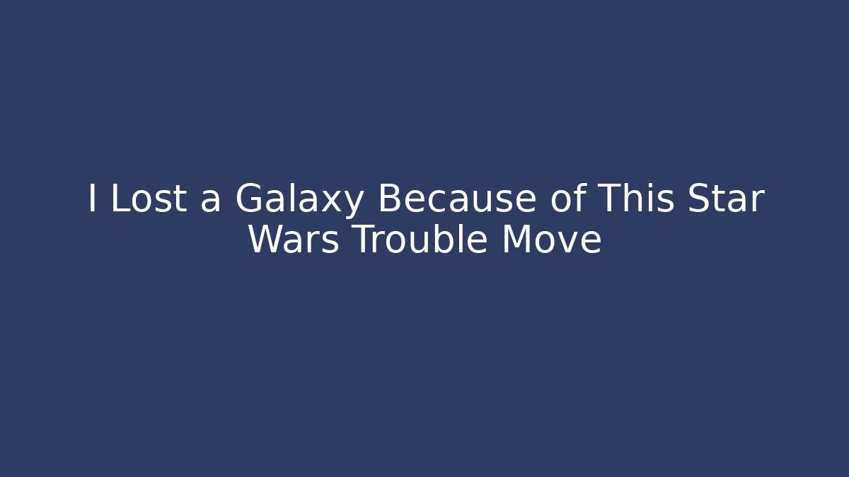 I Lost a Galaxy Because of This Star Wars Trouble Move