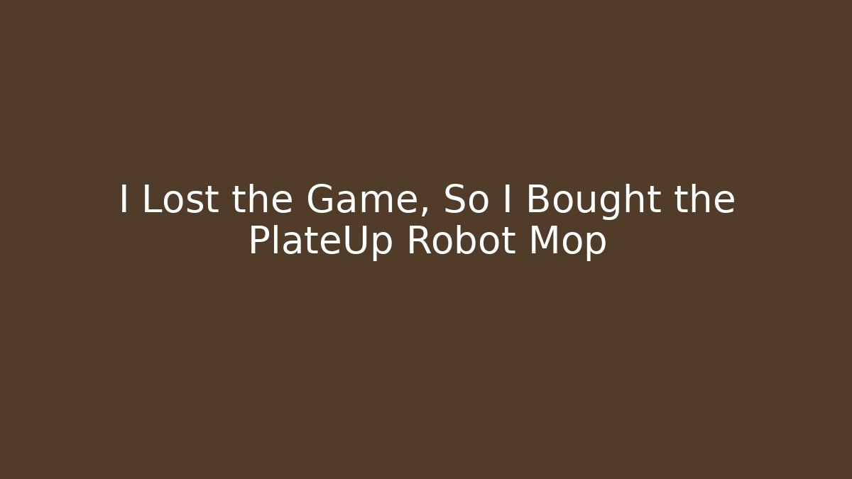 I Lost the Game, So I Bought the PlateUp Robot Mop