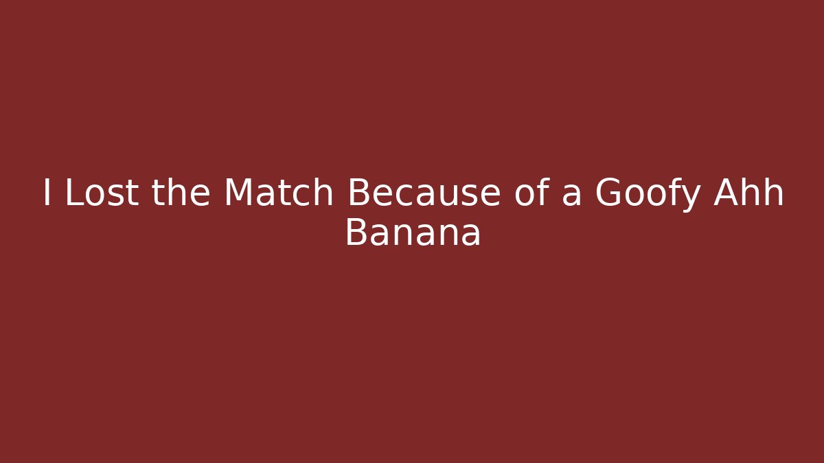 I Lost the Match Because of a Goofy Ahh Banana