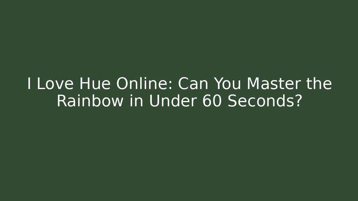 I Love Hue Online: Can You Master the Rainbow in Under 60 Seconds?