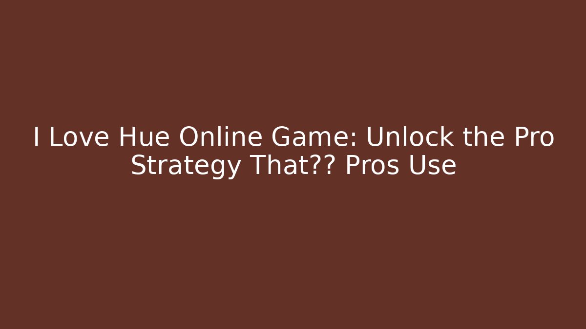 I Love Hue Online Game: Unlock the Pro Strategy That高分 Pros Use