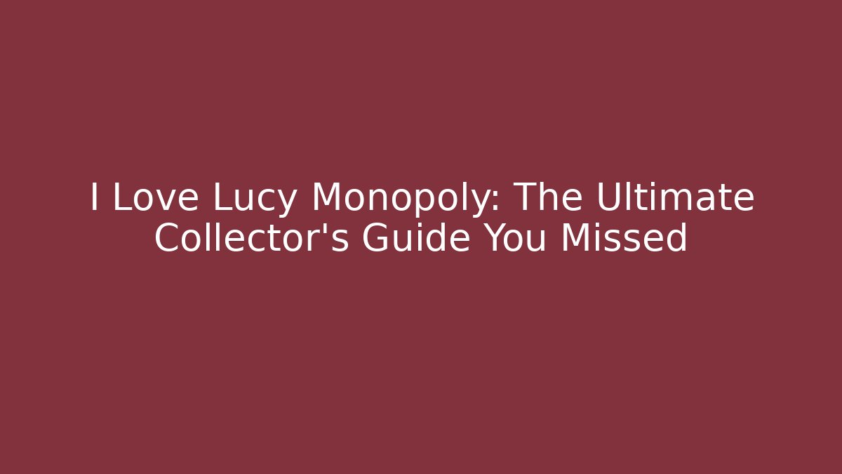 I Love Lucy Monopoly: The Ultimate Collector's Guide You Missed