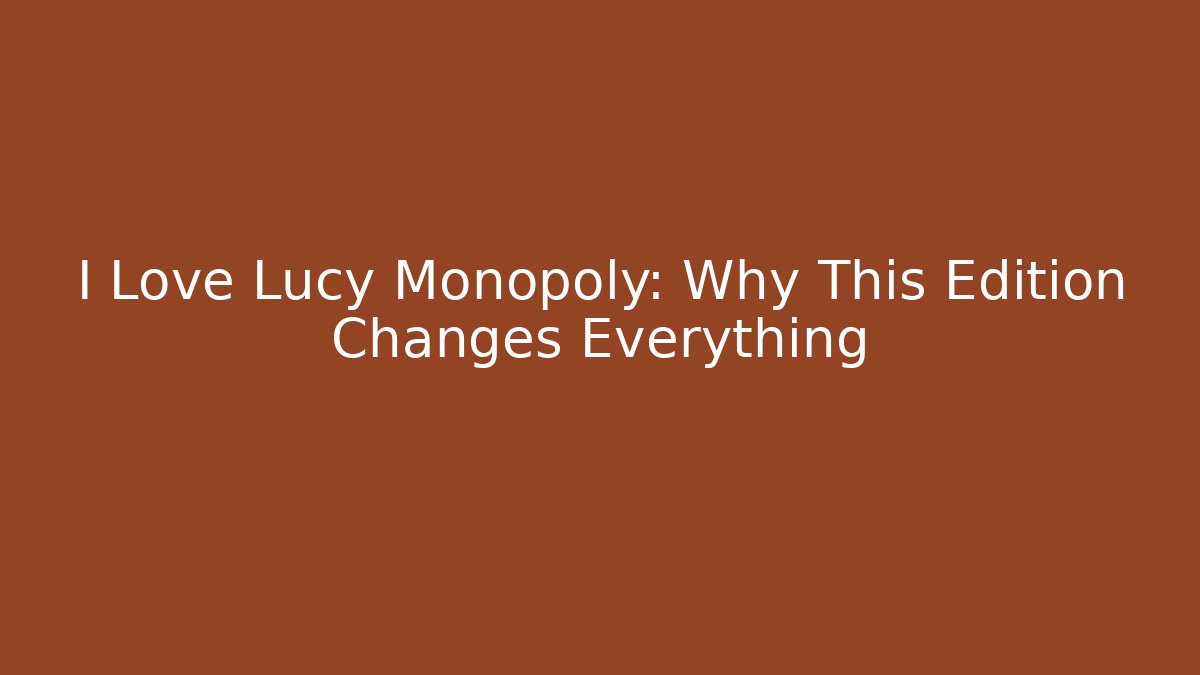 I Love Lucy Monopoly: Why This Edition Changes Everything