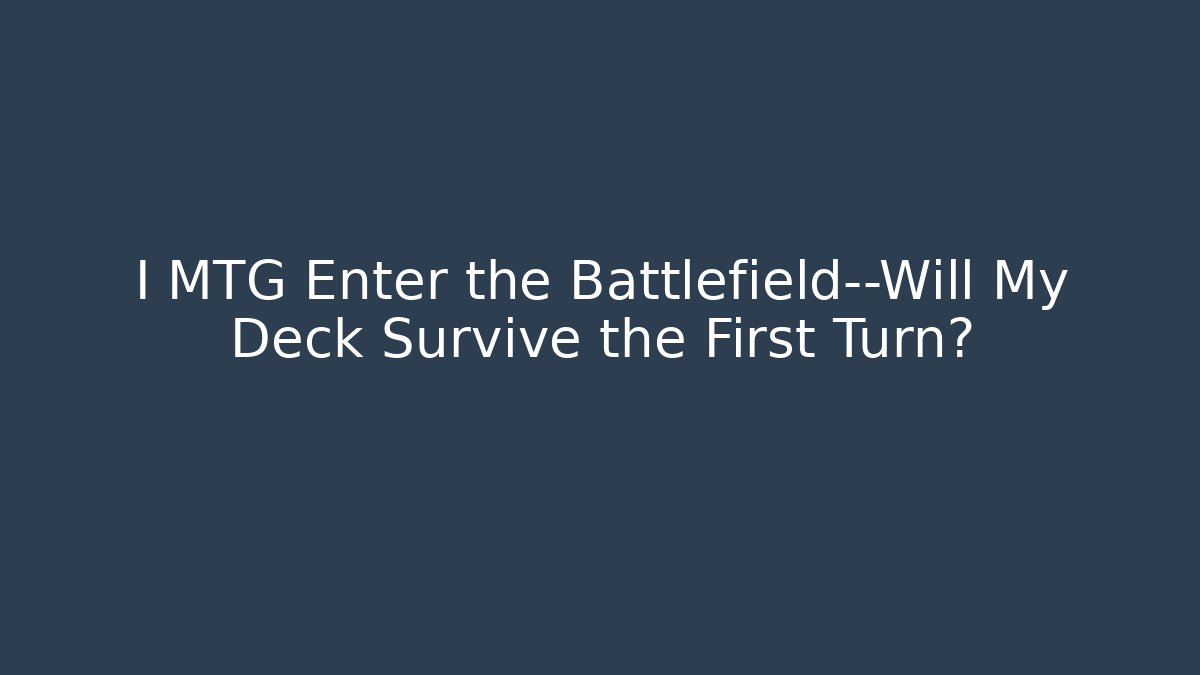 I MTG Enter the Battlefield—Will My Deck Survive the First Turn?