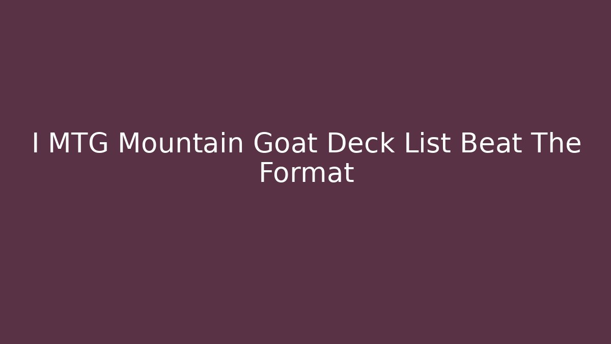 I MTG Mountain Goat Deck List Beat The Format - Critter Realm