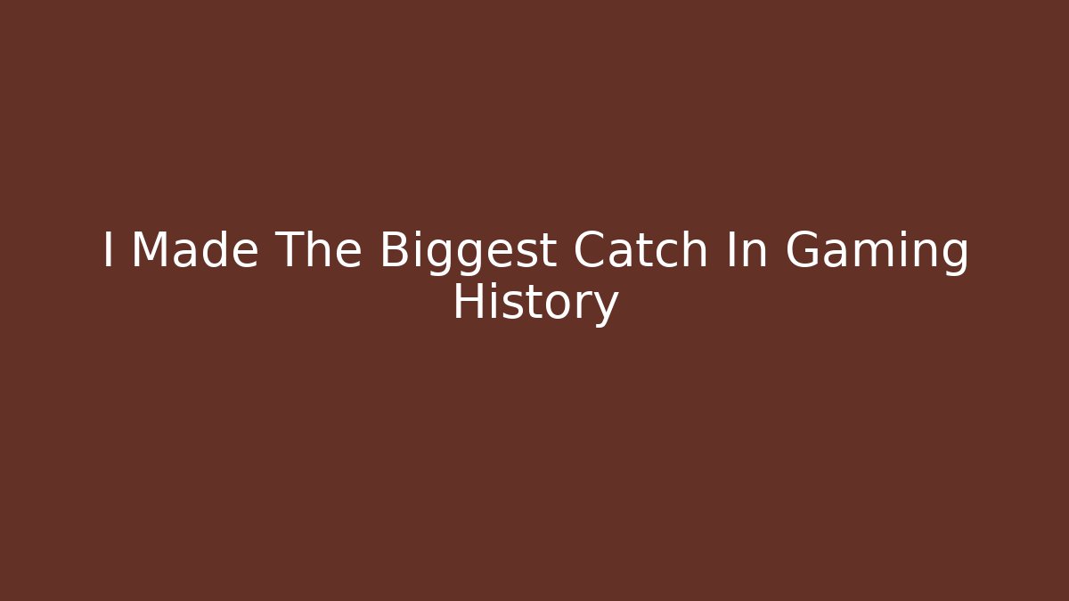 I Made The Biggest Catch In Gaming History