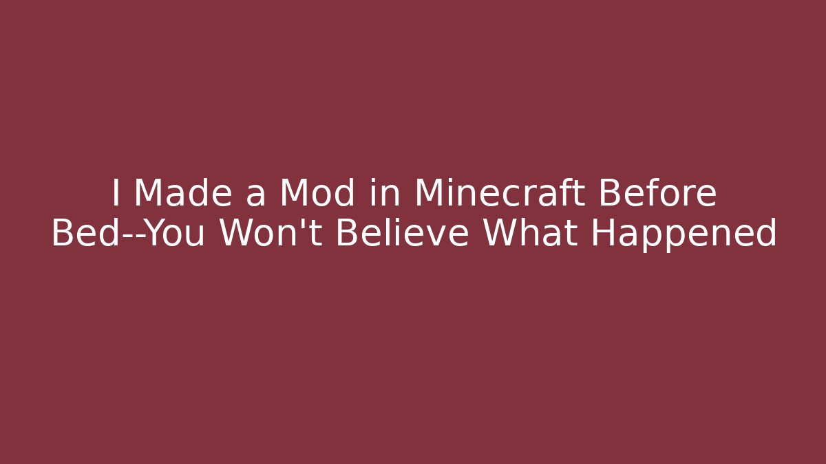 I Made a Mod in Minecraft Before Bed—You Won’t Believe What Happened