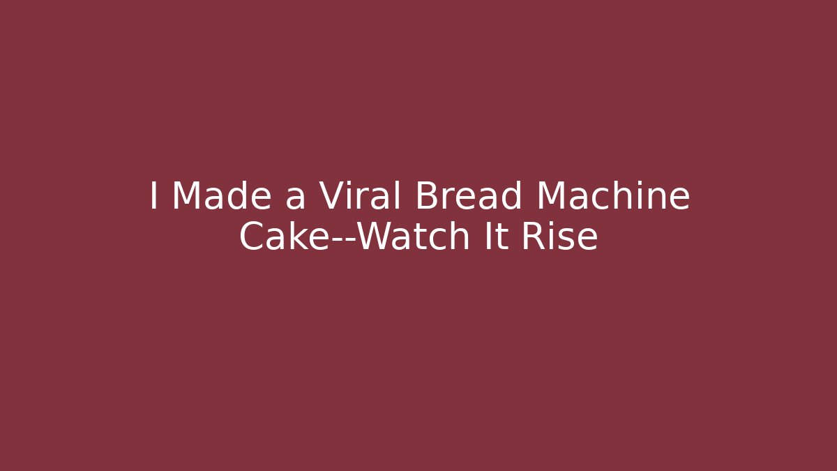 I Made a Viral Bread Machine Cake—Watch It Rise