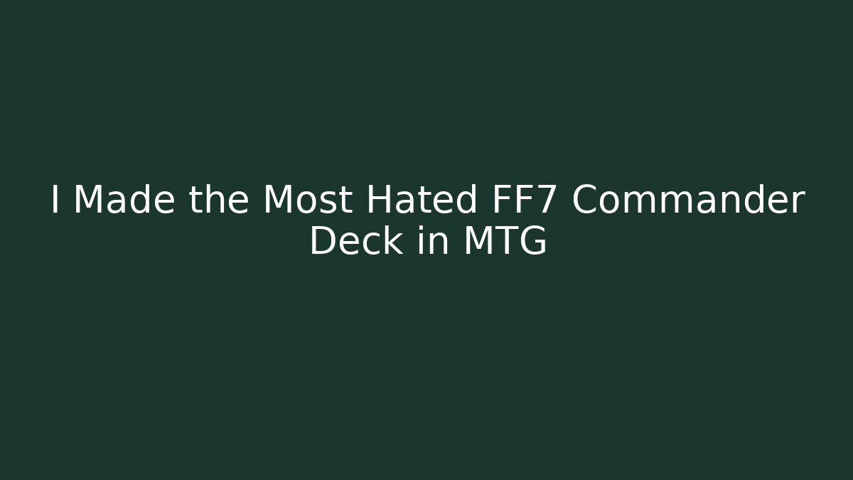 I Made the Most Hated FF7 Commander Deck in MTG