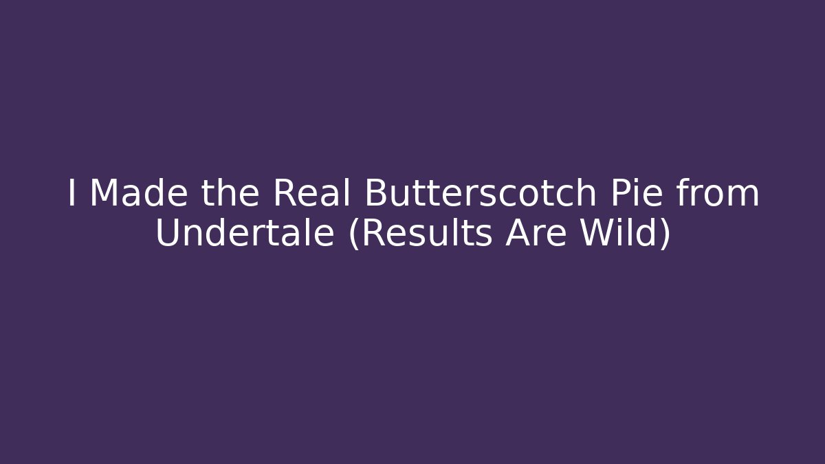 I Made the Real Butterscotch Pie from Undertale (Results Are Wild)