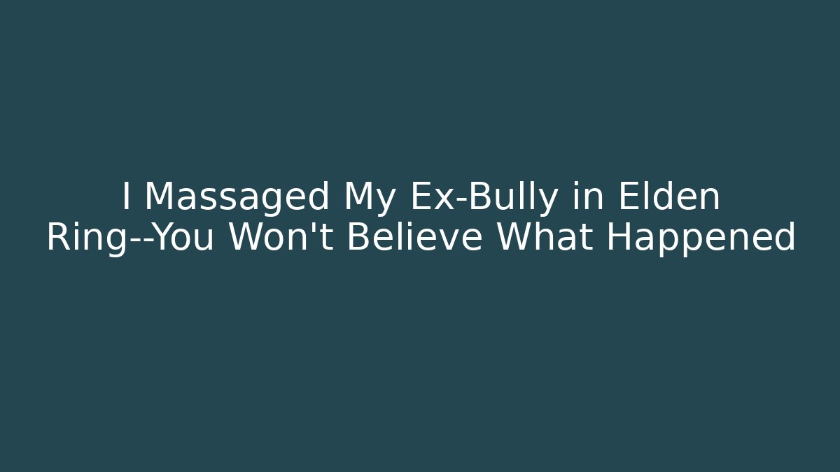 I Massaged My Ex-Bully in Elden Ring—You Won’t Believe What Happened