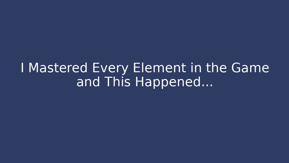 I Mastered Every Element in the Game and This Happened...