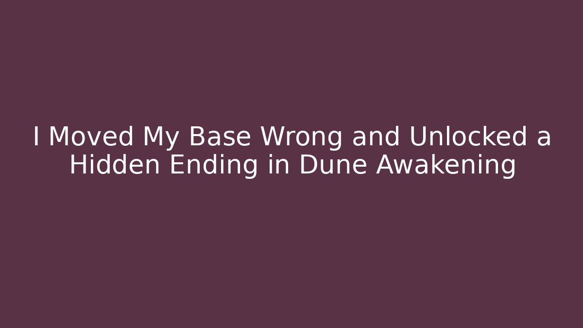 I Moved My Base Wrong and Unlocked a Hidden Ending in Dune Awakening