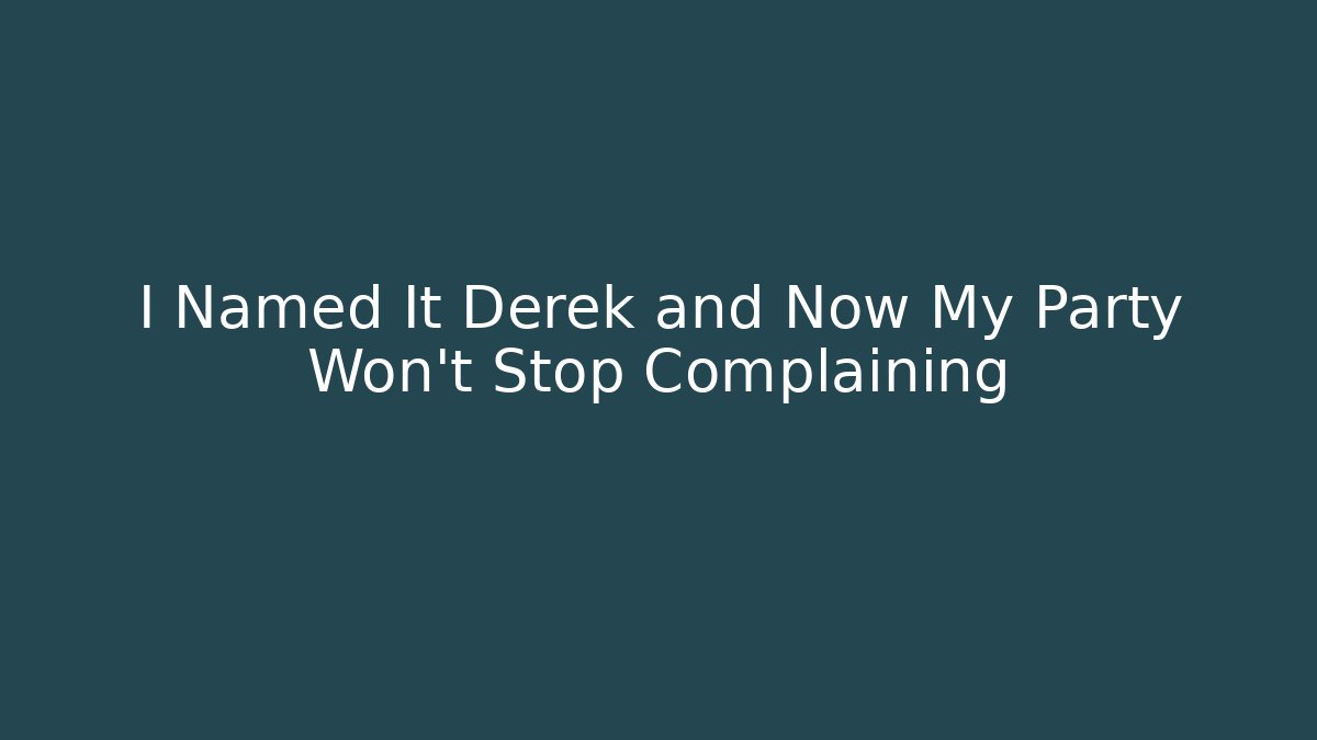 I Named It Derek and Now My Party Won't Stop Complaining
