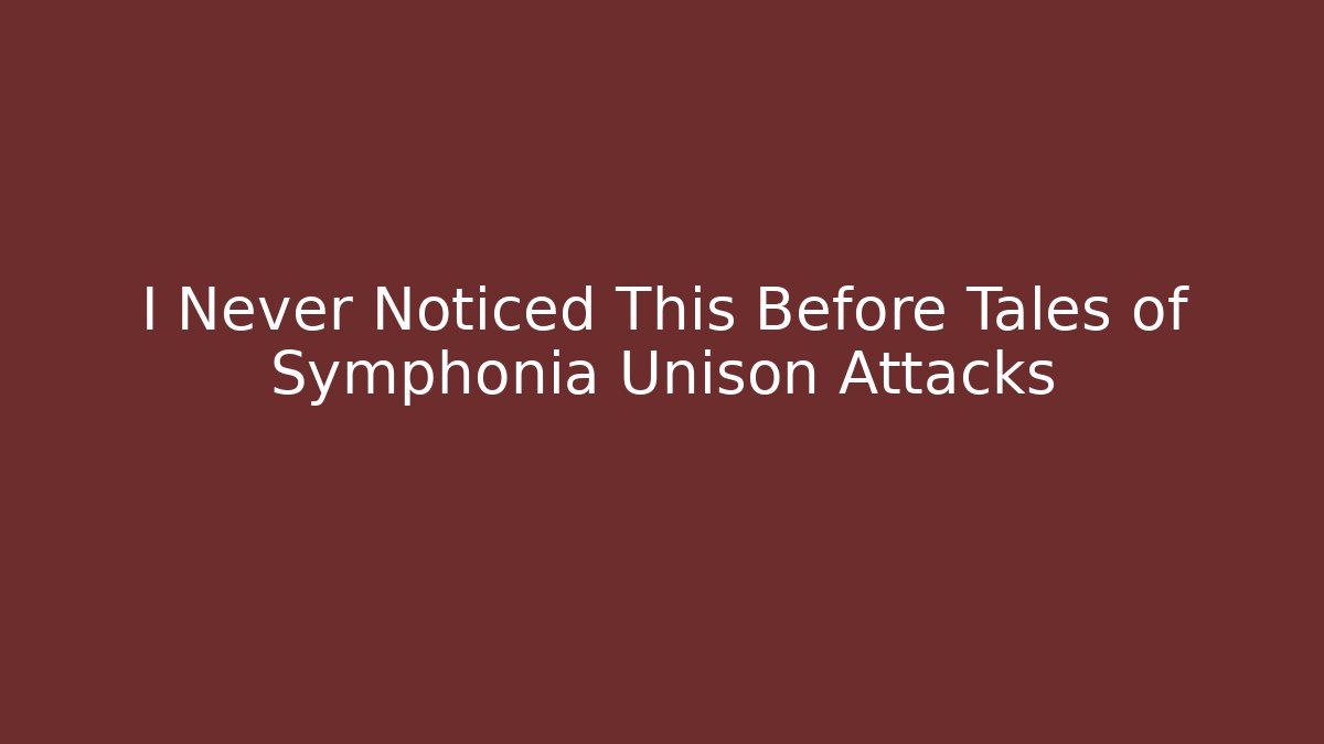 I Never Noticed This Before Tales of Symphonia Unison Attacks