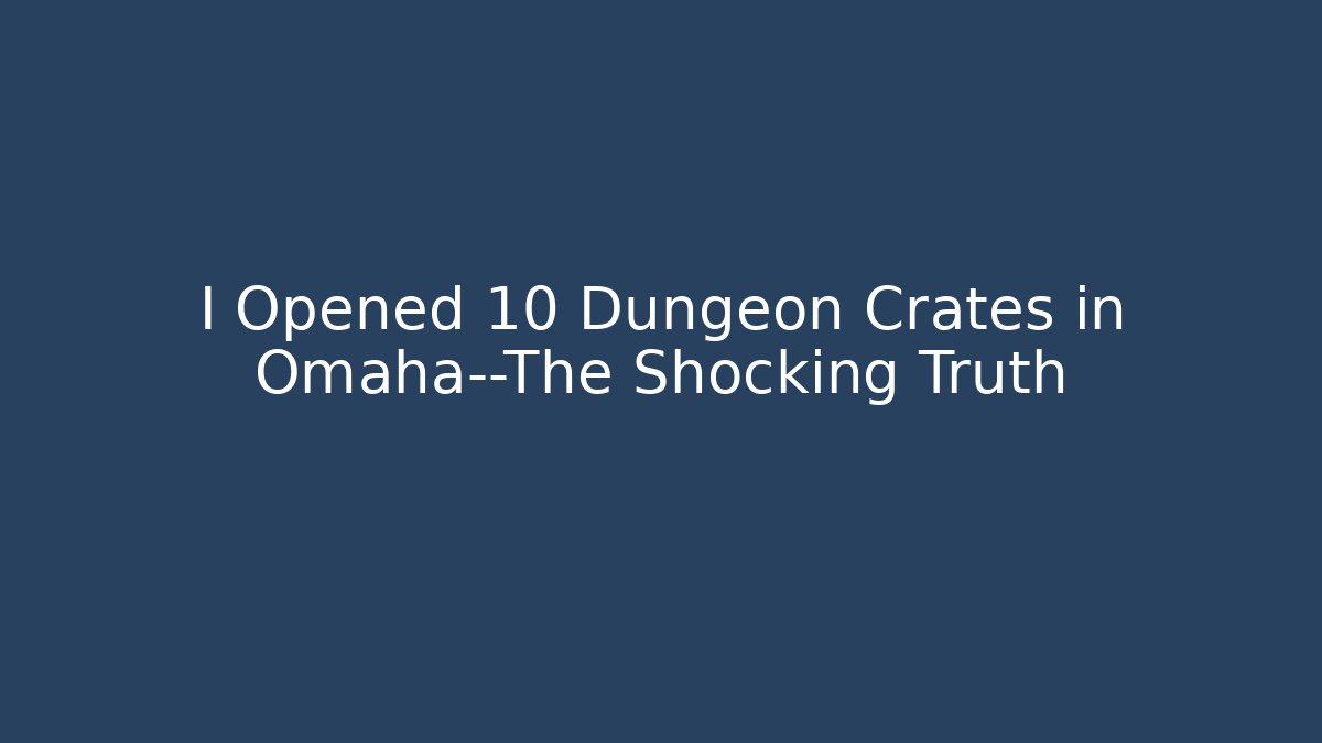I Opened 10 Dungeon Crates in Omaha—The Shocking Truth