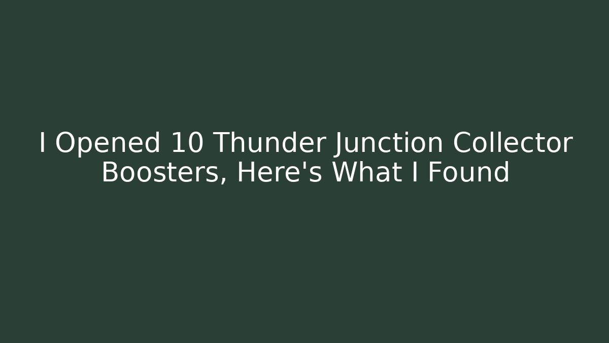 I Opened 10 Thunder Junction Collector Boosters, Here's What I Found