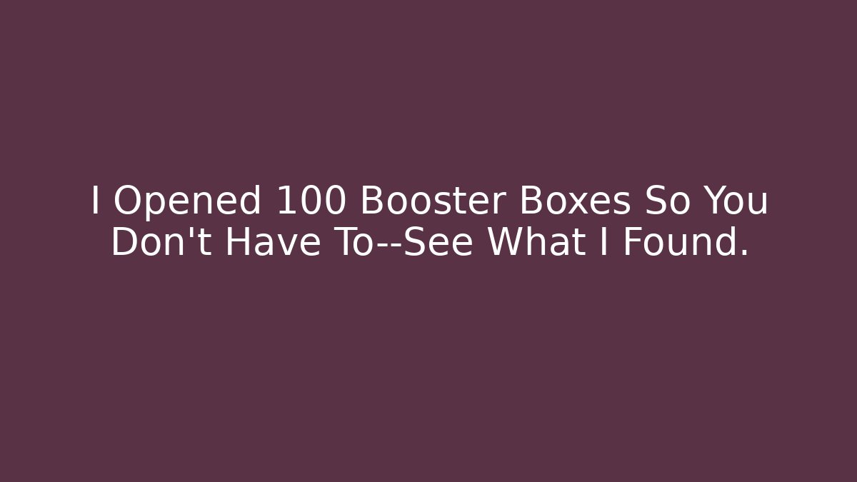 I Opened 100 Booster Boxes So You Don't Have To—See What I Found.