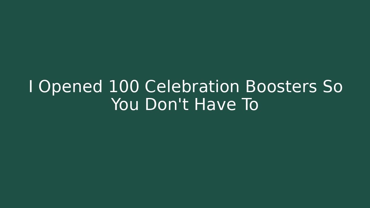 I Opened 100 Celebration Boosters So You Don’t Have To
