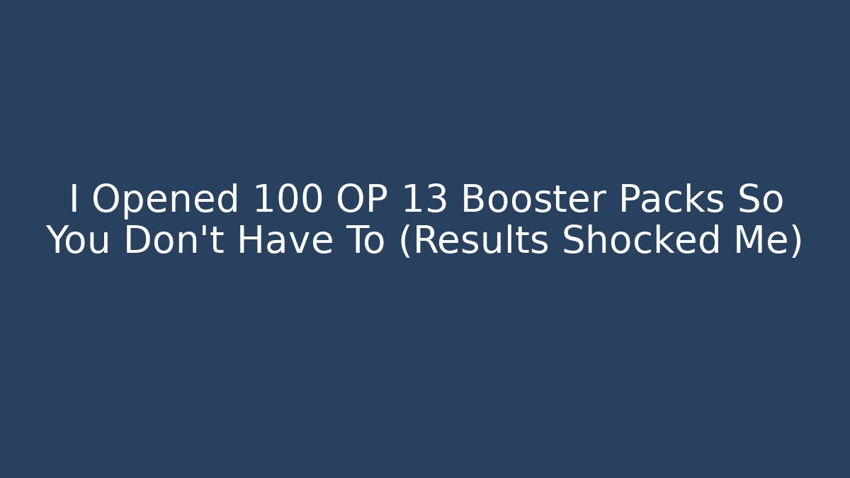 I Opened 100 OP 13 Booster Packs So You Don't Have To (Results Shocked Me)