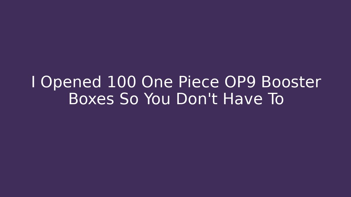 I Opened 100 One Piece OP9 Booster Boxes So You Don't Have To