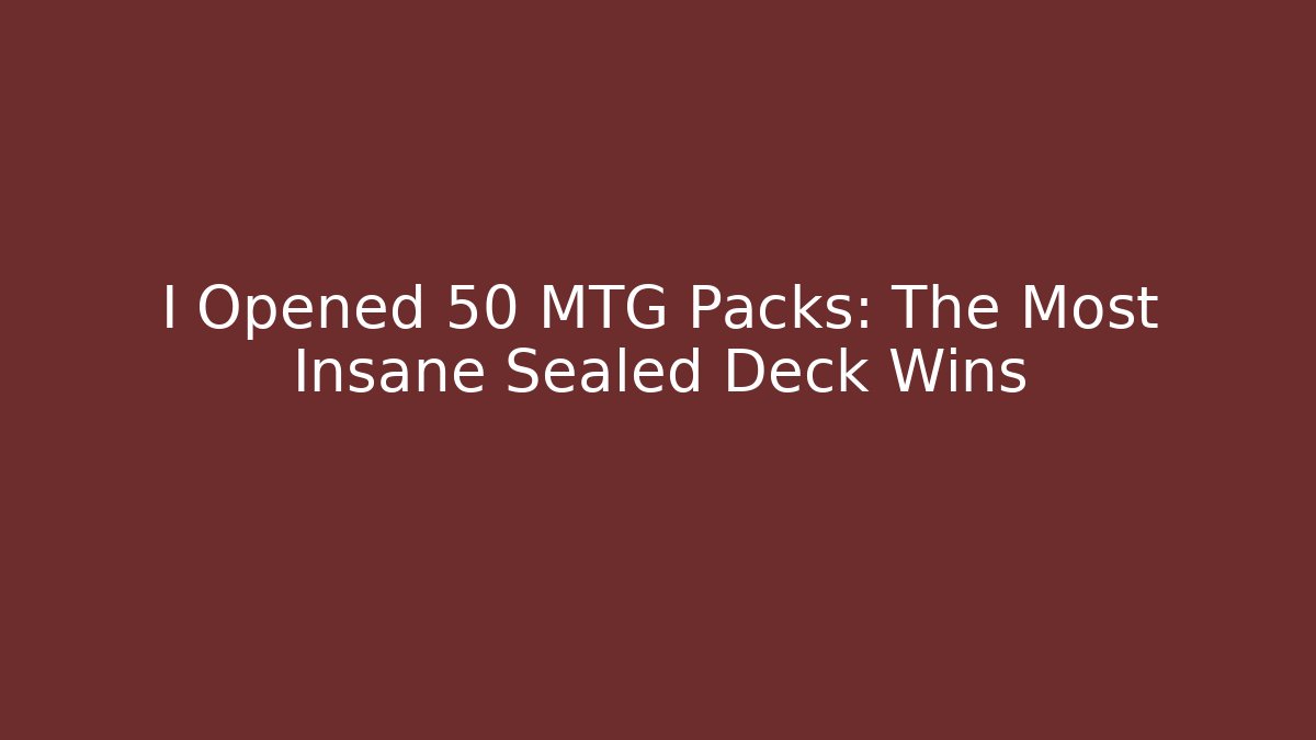I Opened 50 MTG Packs: The Most Insane Sealed Deck Wins