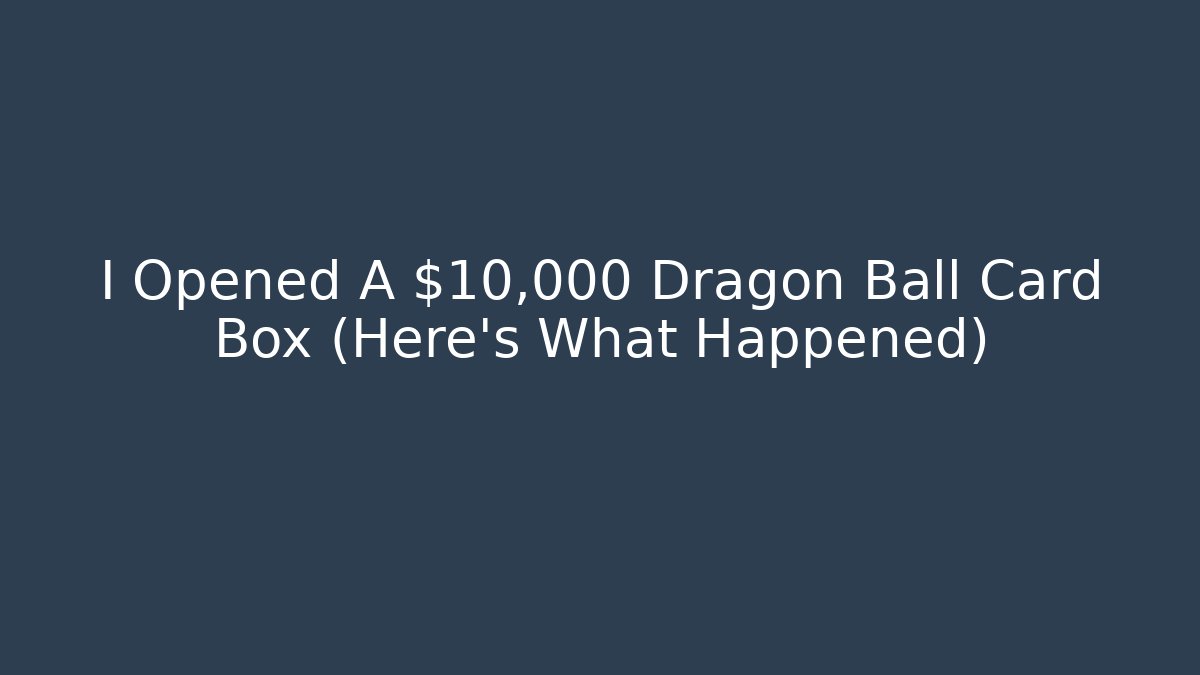 I Opened A $10,000 Dragon Ball Card Box (Here's What Happened)