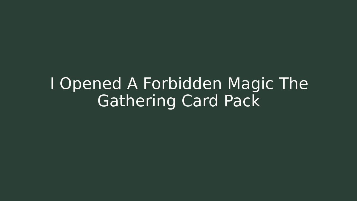 I Opened A Forbidden Magic The Gathering Card Pack