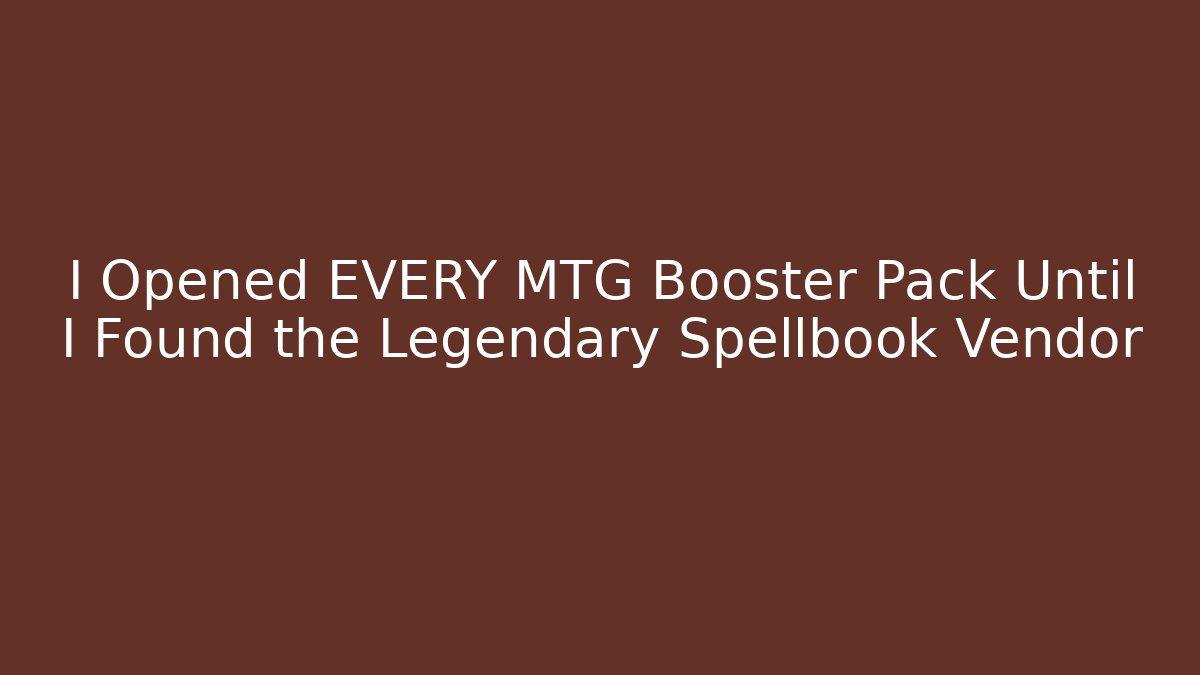I Opened EVERY MTG Booster Pack Until I Found the Legendary Spellbook Vendor