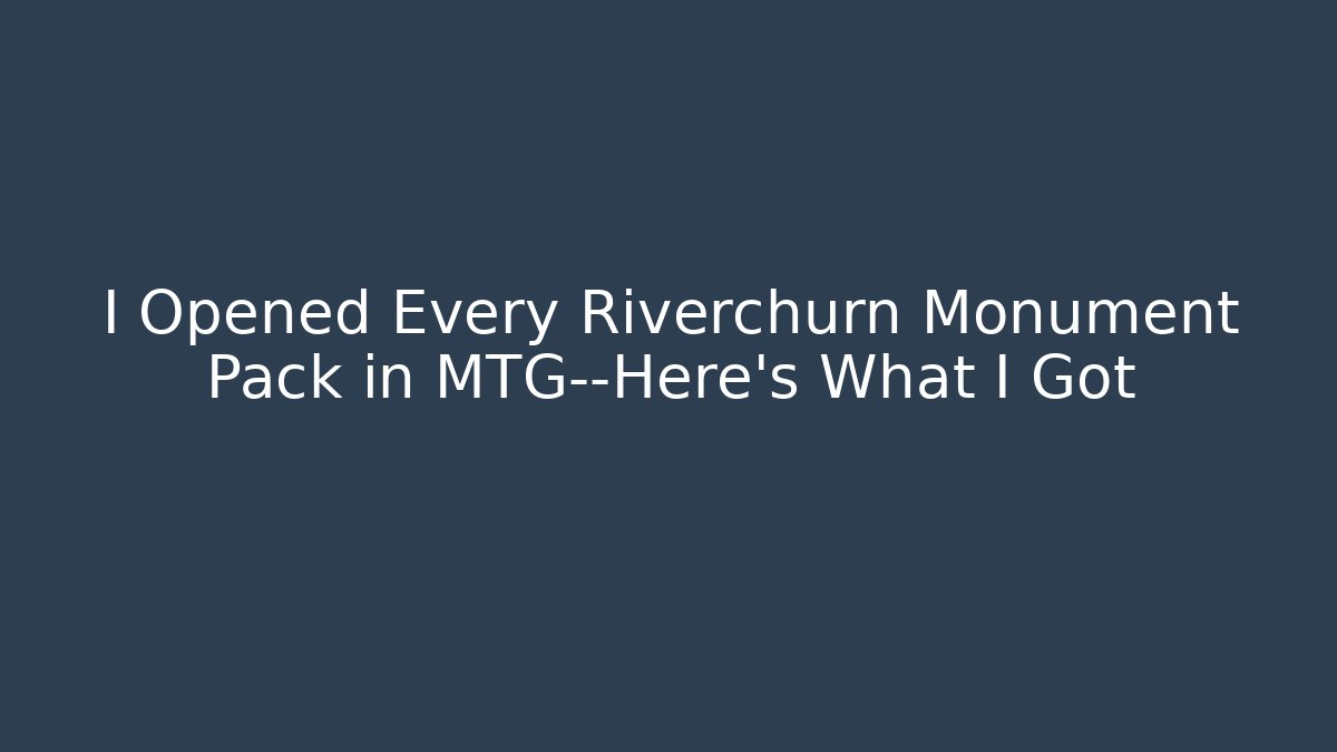 I Opened Every Riverchurn Monument Pack in MTG—Here's What I Got