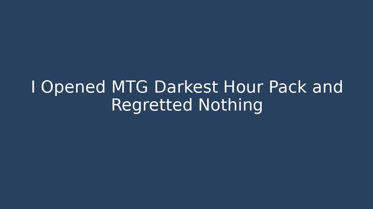 I Opened MTG Darkest Hour Pack and Regretted Nothing