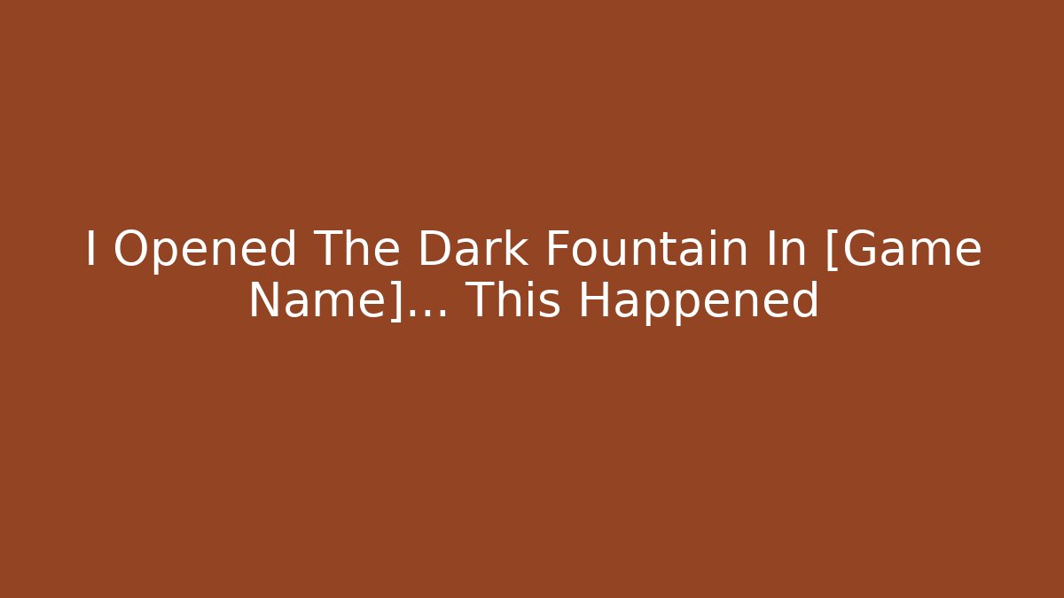I Opened The Dark Fountain In [Game Name]… This Happened