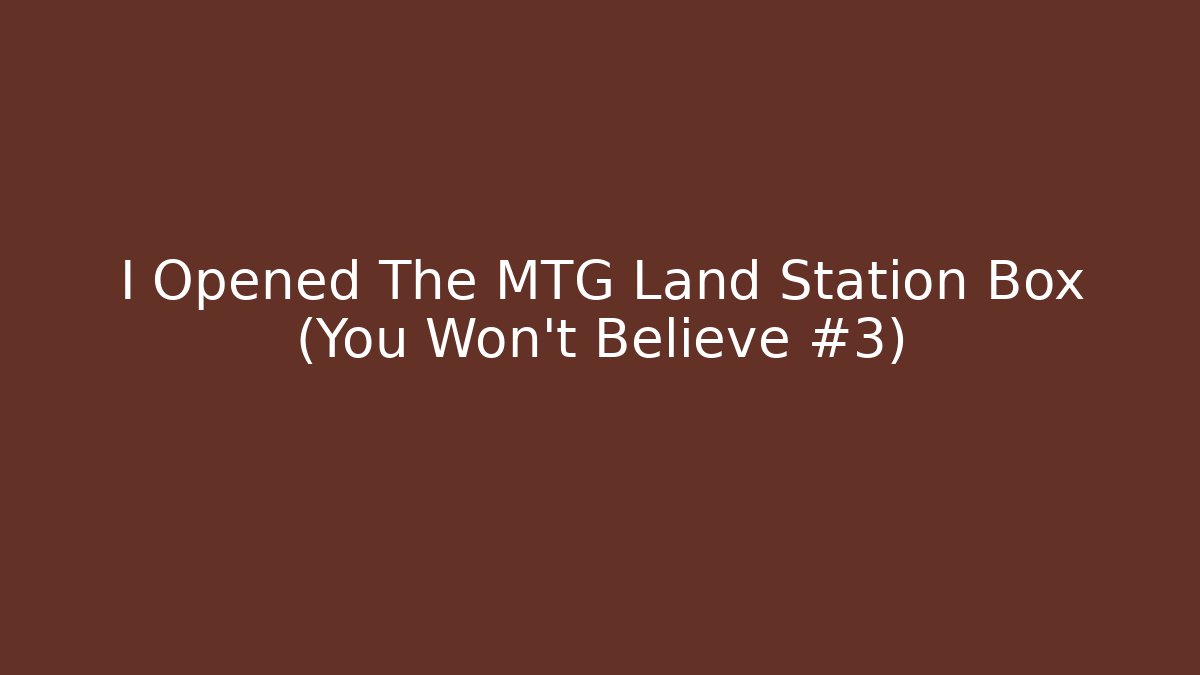 I Opened The MTG Land Station Box (You Won't Believe #3)