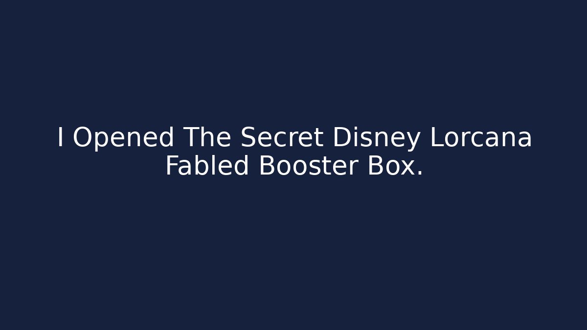 I Opened The Secret Disney Lorcana Fabled Booster Box.