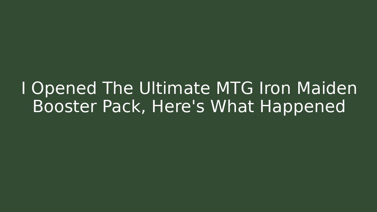 I Opened The Ultimate MTG Iron Maiden Booster Pack, Here’s What Happened