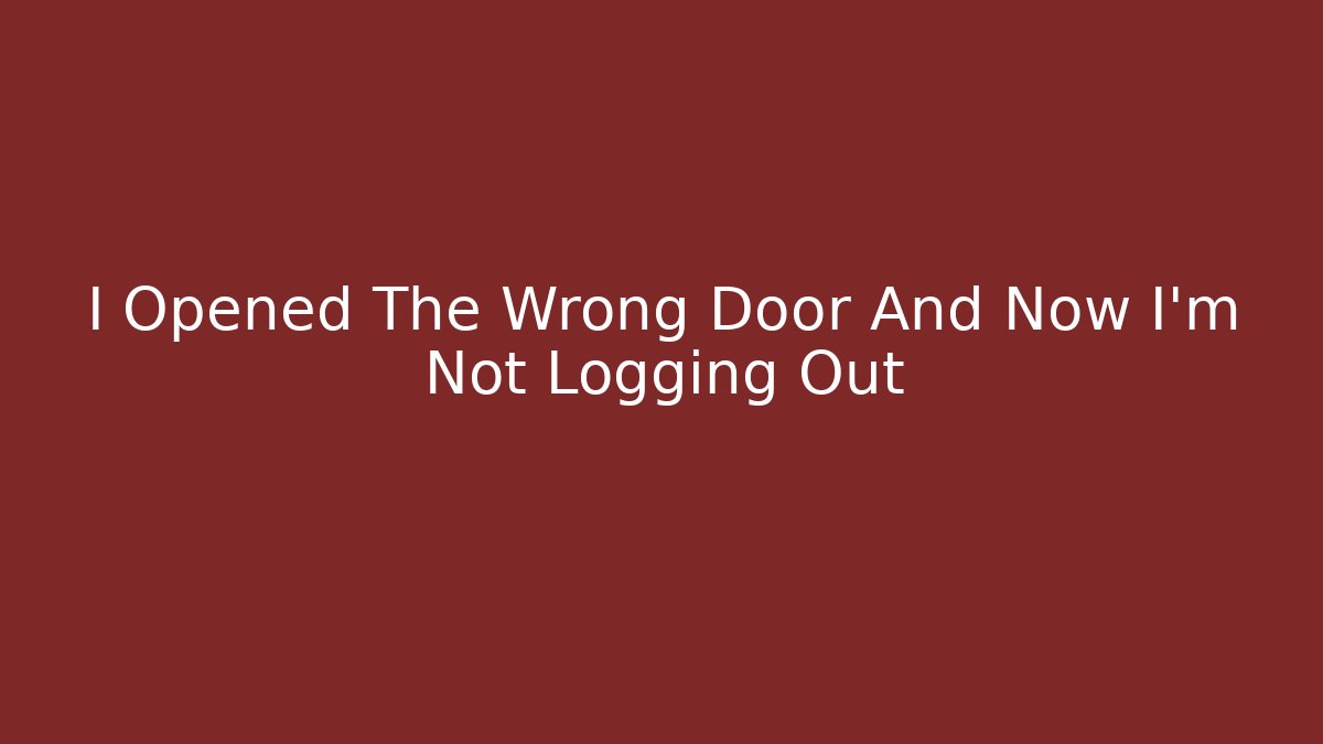 I Opened The Wrong Door And Now I'm Not Logging Out