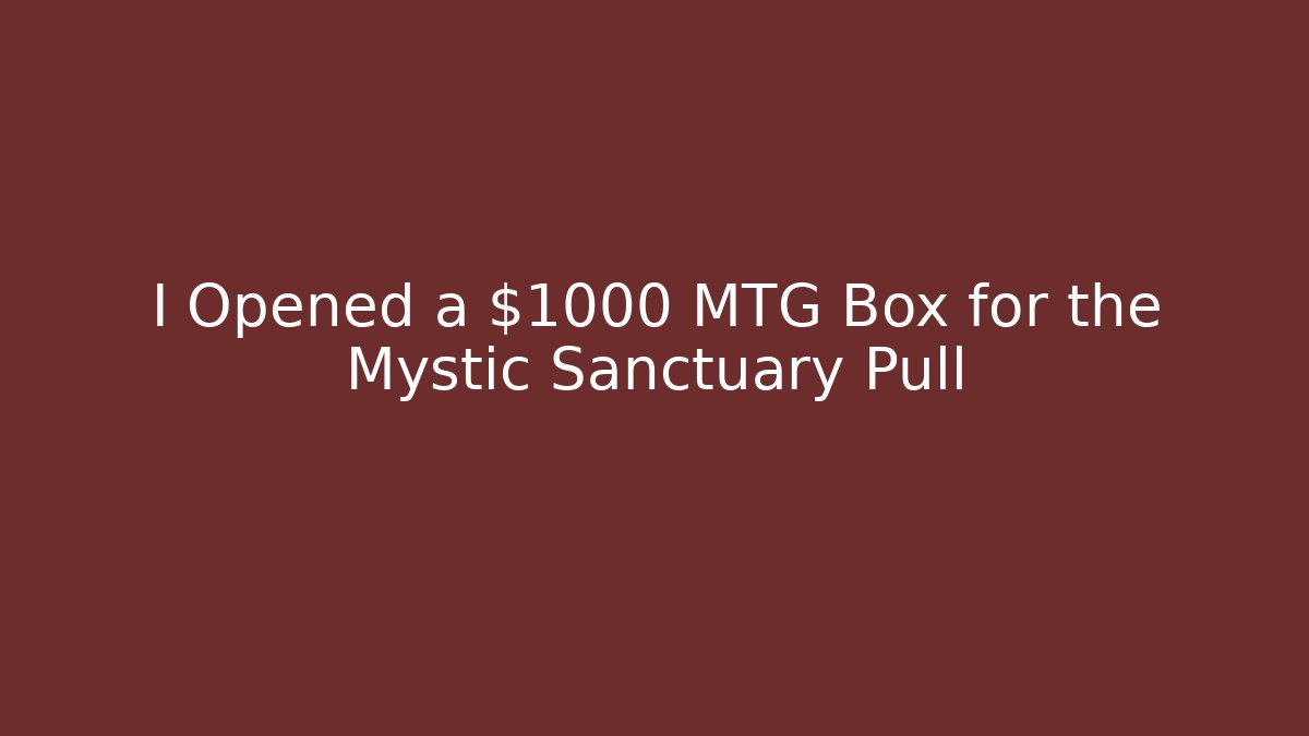 I Opened a $1000 MTG Box for the Mystic Sanctuary Pull